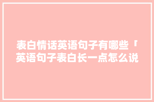 表白情话英语句子有哪些「英语句子表白长一点怎么说」 表白情话英语句子有哪些「英语句子表白长一点怎么说」 土味情话