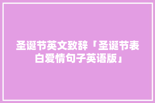 圣诞节英文致辞「圣诞节表白爱情句子英语版」 圣诞节英文致辞「圣诞节表白爱情句子英语版」 土味情话