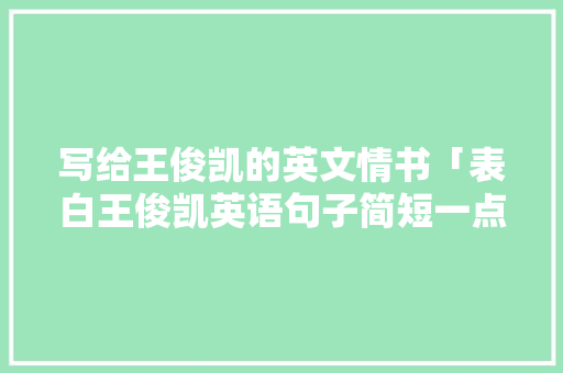 写给王俊凯的英文情书「表白王俊凯英语句子简短一点」