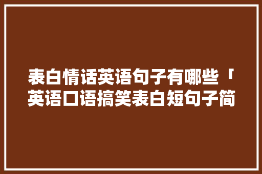 表白情话英语句子有哪些「英语口语搞笑表白短句子简短」 表白情话英语句子有哪些「英语口语搞笑表白短句子简短」 表白句子