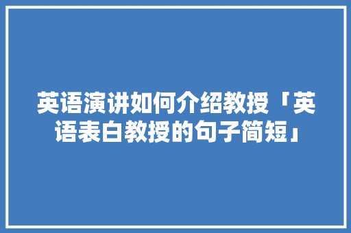英语演讲如何介绍教授「英语表白教授的句子简短」 英语演讲如何介绍教授「英语表白教授的句子简短」 土味情话