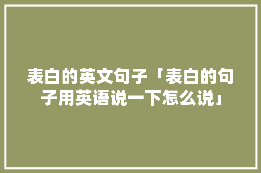 表白的英文句子「表白的句子用英语说一下怎么说」 表白的英文句子「表白的句子用英语说一下怎么说」 表白句子