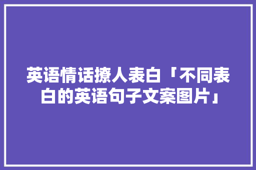 英语情话撩人表白「不同表白的英语句子文案图片」 英语情话撩人表白「不同表白的英语句子文案图片」 土味情话