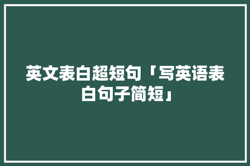 英文表白超短句「写英语表白句子简短」 英文表白超短句「写英语表白句子简短」 表白句子