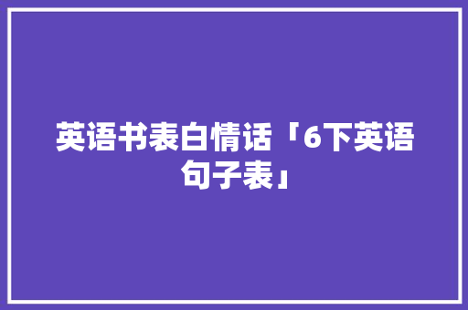 英语书表白情话「6下英语句子表」 土味情话 英语书表白情话「6下英语句子表」 英语书表白情话「6下英语句子表」 土味情话