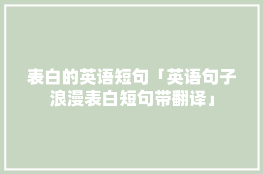 表白的英语短句「英语句子浪漫表白短句带翻译」 表白的英语短句「英语句子浪漫表白短句带翻译」 表白句子