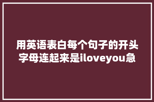 用英语表白每个句子的开头字母连起来是iloveyou急求啊「超甜的英语表白男生句子」 用英语表白每个句子的开头字母连起来是iloveyou急求啊「超甜的英语表白男生句子」 土味情话