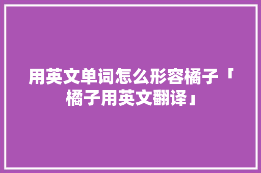 用英文单词怎么形容橘子「橘子用英文翻译」
