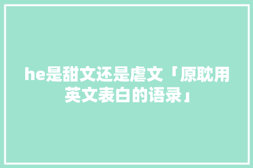 he是甜文还是虐文「原耽用英文表白的语录」