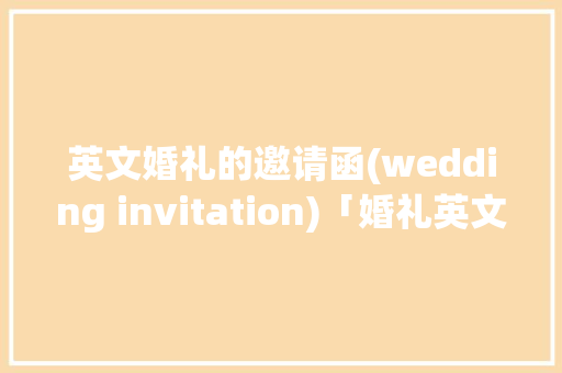 英文婚礼的邀请函(wedding invitation)「婚礼英文表白」