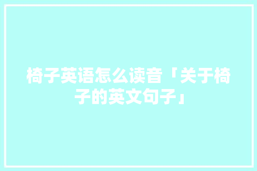 椅子英语怎么读音「关于椅子的英文句子」 椅子英语怎么读音「关于椅子的英文句子」 恋爱技巧