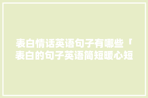表白情话英语句子有哪些「表白的句子英语简短暖心短句」 撩妹套路
