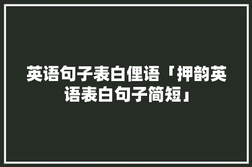 英语句子表白俚语「押韵英语表白句子简短」 英语句子表白俚语「押韵英语表白句子简短」 撩妹套路