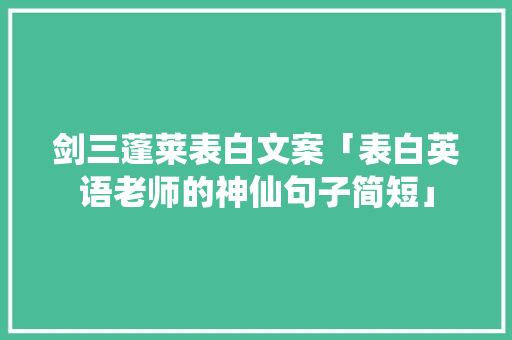 剑三蓬莱表白文案「表白英语老师的神仙句子简短」