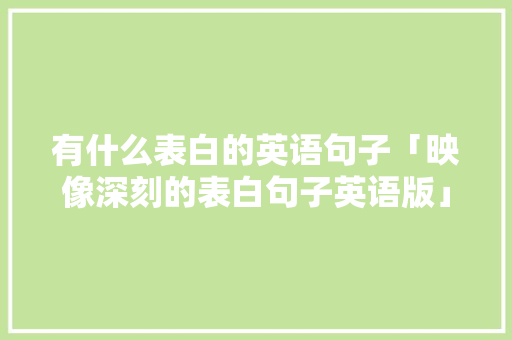 有什么表白的英语句子「映像深刻的表白句子英语版」 有什么表白的英语句子「映像深刻的表白句子英语版」 撩妹套路