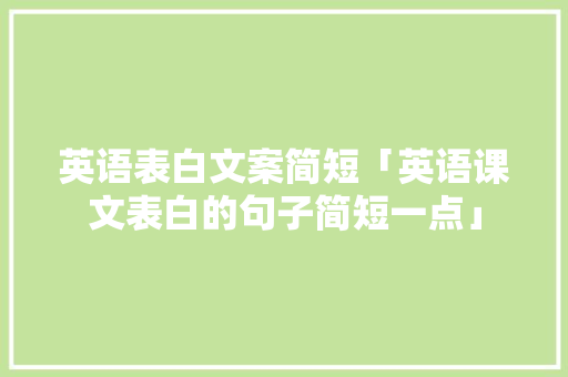 英语表白文案简短「英语课文表白的句子简短一点」 英语表白文案简短「英语课文表白的句子简短一点」 恋爱技巧