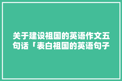 关于建设祖国的英语作文五句话「表白祖国的英语句子五句话」