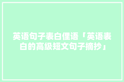 英语句子表白俚语「英语表白的高级短文句子摘抄」 英语句子表白俚语「英语表白的高级短文句子摘抄」 恋爱技巧