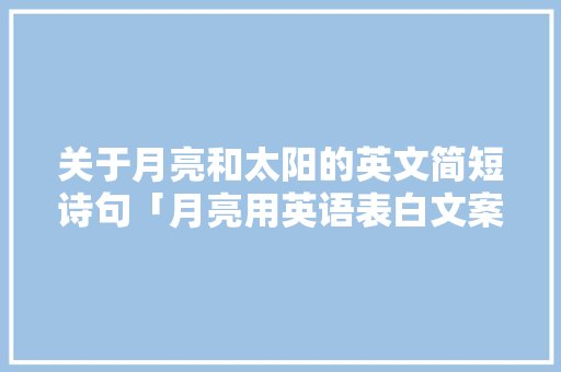 关于月亮和太阳的英文简短诗句「月亮用英语表白文案句子简短」 关于月亮和太阳的英文简短诗句「月亮用英语表白文案句子简短」 表白句子