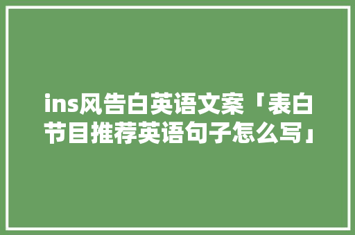 ins风告白英语文案「表白节目推荐英语句子怎么写」 ins风告白英语文案「表白节目推荐英语句子怎么写」 表白句子