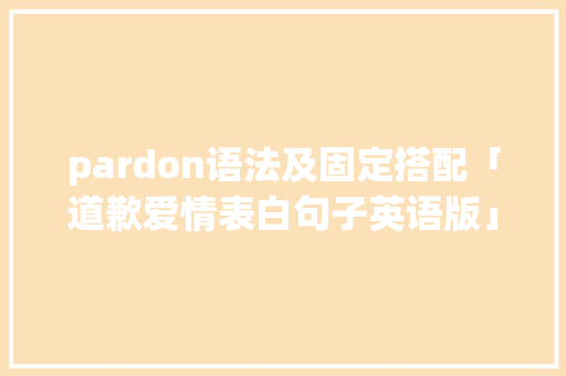 pardon语法及固定搭配「道歉爱情表白句子英语版」