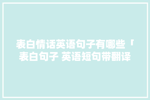 表白情话英语句子有哪些「表白句子 英语短句带翻译」 表白情话英语句子有哪些「表白句子 英语短句带翻译」 表白句子