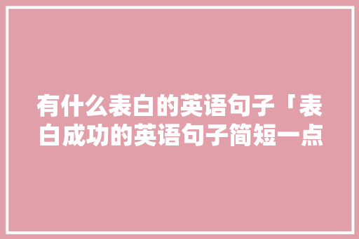 有什么表白的英语句子「表白成功的英语句子简短一点」 有什么表白的英语句子「表白成功的英语句子简短一点」 撩妹套路