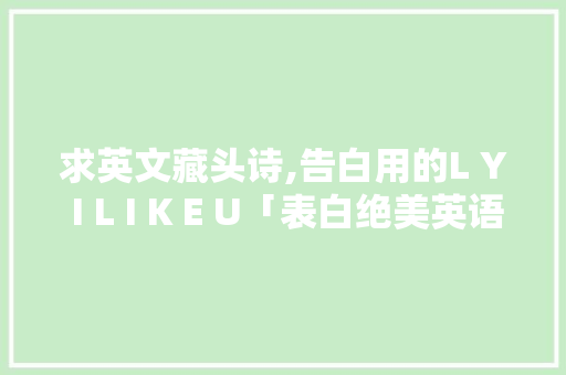 求英文藏头诗,告白用的L Y I L I K E U「表白绝美英语句子简短一点」