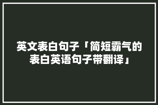 英文表白句子「简短霸气的表白英语句子带翻译」 英文表白句子「简短霸气的表白英语句子带翻译」 聊天话题