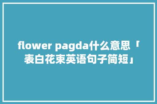 flower pagda什么意思「表白花束英语句子简短」