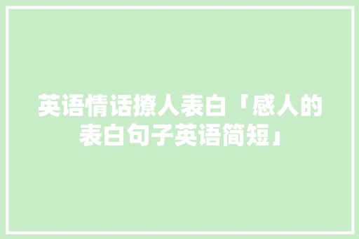 英语情话撩人表白「感人的表白句子英语简短」 英语情话撩人表白「感人的表白句子英语简短」 土味情话