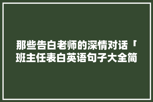 那些告白老师的深情对话「班主任表白英语句子大全简短」