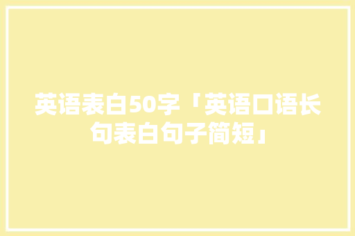 英语表白50字「英语口语长句表白句子简短」 英语表白50字「英语口语长句表白句子简短」 恋爱技巧