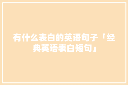 有什么表白的英语句子「经典英语表白短句」 有什么表白的英语句子「经典英语表白短句」 恋爱技巧