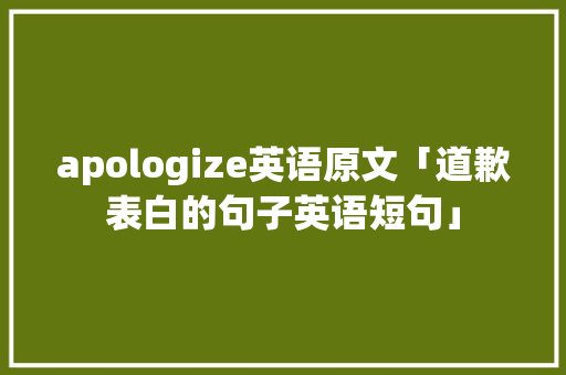 apologize英语原文「道歉表白的句子英语短句」