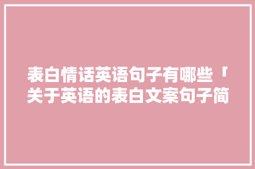 表白情话英语句子有哪些「关于英语的表白文案句子简短」 聊天话题 表白情话英语句子有哪些「关于英语的表白文案句子简短」 表白情话英语句子有哪些「关于英语的表白文案句子简短」 聊天话题