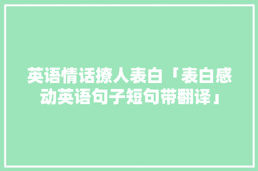 英语情话撩人表白「表白感动英语句子短句带翻译」 英语情话撩人表白「表白感动英语句子短句带翻译」 恋爱技巧