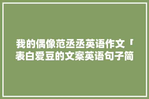 我的偶像范丞丞英语作文「表白爱豆的文案英语句子简短」 我的偶像范丞丞英语作文「表白爱豆的文案英语句子简短」 聊天话题
