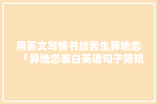 用英文写情书给男生异地恋「异地恋表白英语句子简短暖心」