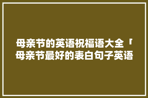 母亲节的英语祝福语大全「母亲节最好的表白句子英语翻译」 母亲节的英语祝福语大全「母亲节最好的表白句子英语翻译」 撩妹套路
