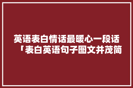 英语表白情话最暖心一段话「表白英语句子图文并茂简短」 撩妹套路 英语表白情话最暖心一段话「表白英语句子图文并茂简短」 英语表白情话最暖心一段话「表白英语句子图文并茂简短」 撩妹套路