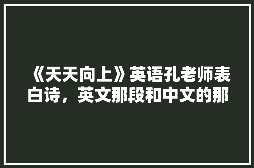 《天天向上》英语孔老师表白诗，英文那段和中文的那首诗「表白英语老师的英语句子简短」 《天天向上》英语孔老师表白诗，英文那段和中文的那首诗「表白英语老师的英语句子简短」 恋爱技巧