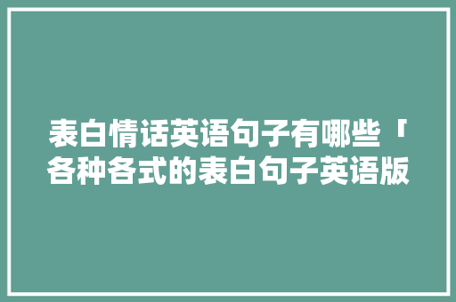 表白情话英语句子有哪些「各种各式的表白句子英语版」 表白情话英语句子有哪些「各种各式的表白句子英语版」 表白句子