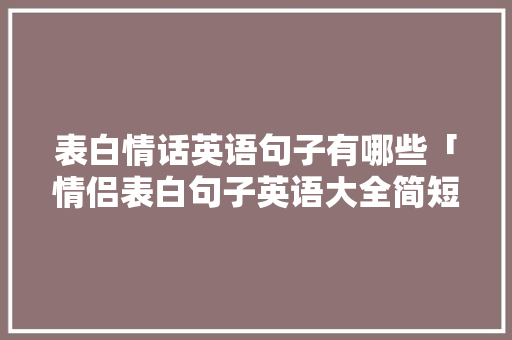 表白情话英语句子有哪些「情侣表白句子英语大全简短」 表白情话英语句子有哪些「情侣表白句子英语大全简短」 表白句子