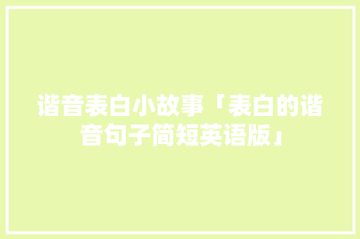 谐音表白小故事「表白的谐音句子简短英语版」 谐音表白小故事「表白的谐音句子简短英语版」 恋爱技巧
