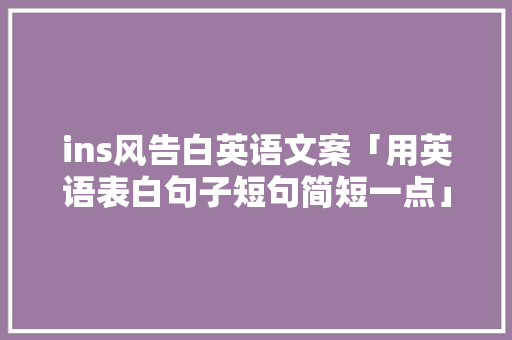 ins风告白英语文案「用英语表白句子短句简短一点」 表白句子 ins风告白英语文案「用英语表白句子短句简短一点」 ins风告白英语文案「用英语表白句子短句简短一点」 表白句子