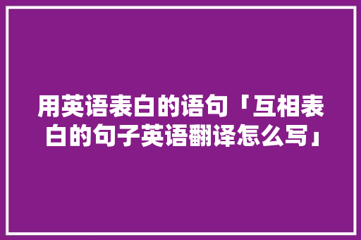 用英语表白的语句「互相表白的句子英语翻译怎么写」