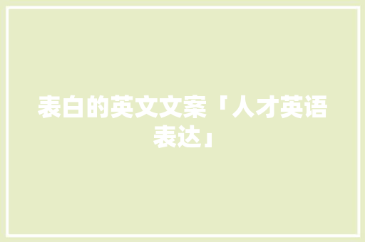 表白的英文文案「人才英语表达」 表白的英文文案「人才英语表达」 撩妹套路