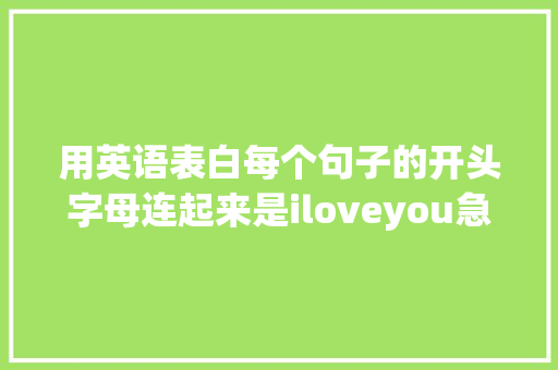 用英语表白每个句子的开头字母连起来是iloveyou急求啊「名词用于表白的句子英语翻译」 用英语表白每个句子的开头字母连起来是iloveyou急求啊「名词用于表白的句子英语翻译」 撩妹套路
