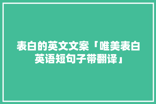 表白的英文文案「唯美表白英语短句子带翻译」 恋爱技巧 表白的英文文案「唯美表白英语短句子带翻译」 表白的英文文案「唯美表白英语短句子带翻译」 恋爱技巧